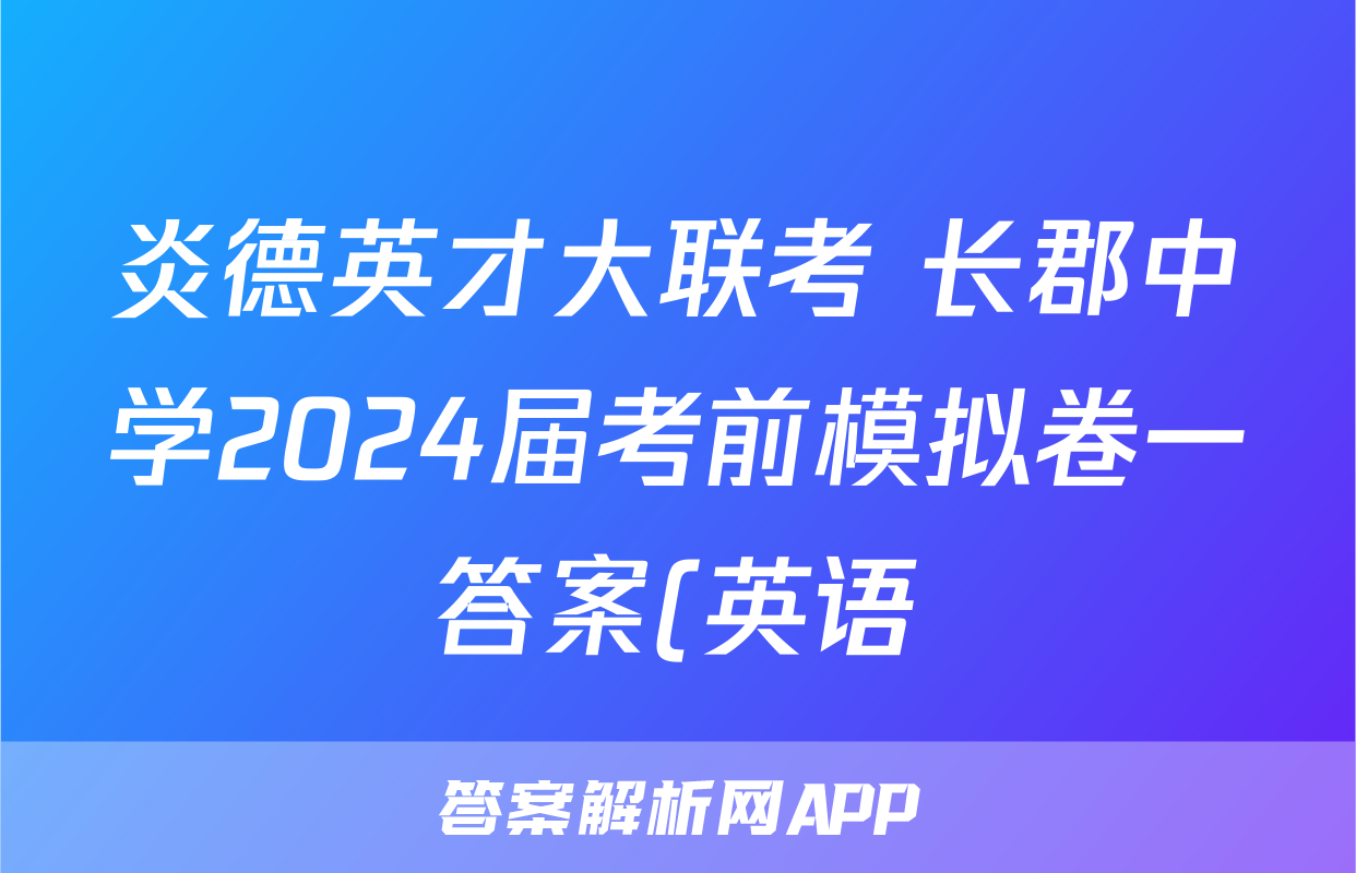 炎德英才大联考 长郡中学2024届考前模拟卷一答案(英语)